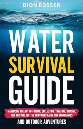 water survival guide mastering the art of finding collecting treating storing and thriving off the grid with