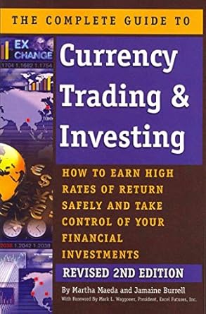 the complete guide to currency trading and investing how to earn high rates of return safely and take control