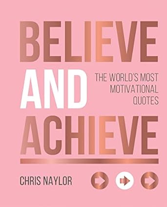 believe and achieve the worlds most motivational quotes 1st edition chris naylor 1786859459, 978-1786859457