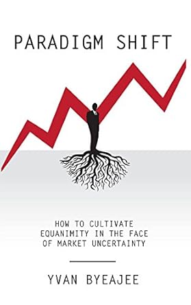 paradigm shift how to cultivate equanimity in the face of market uncertainty 1st edition yvan byeajee