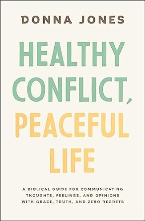healthy conflict peaceful life a biblical guide for communicating thoughts feelings and opinions with grace