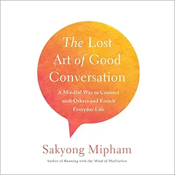 the lost art of good conversation a mindful way to connect with others and enrich everyday life 1st edition