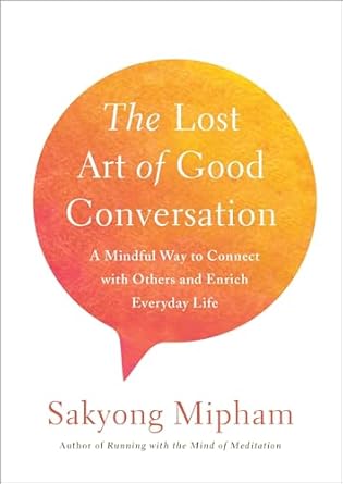 the lost art of good conversation a mindful way to connect with others and enrich everyday life 1st edition