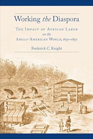 working the diaspora the impact of african labor on the anglo american world 1650 1850 1st edition frederick