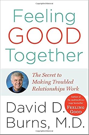 feeling good together the secret of making troubled relationships work 1st edition david d burns m d
