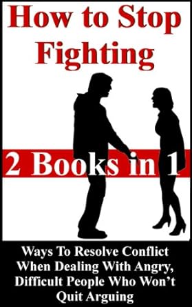 how to stop fighting ways to resolve conflict when dealing with angry difficult people who wont quit arguing