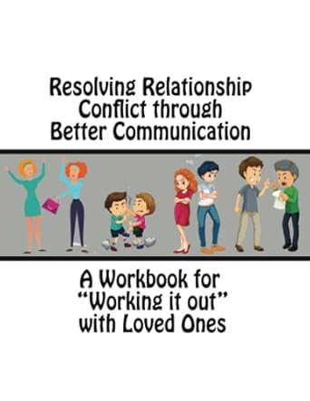 resolving relationship conflict through better communication a workbook for working it out with loved ones