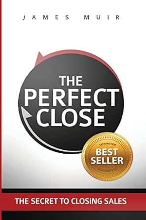 the perfect close the secret to closing sales the best selling practices and techniques for closing the deal