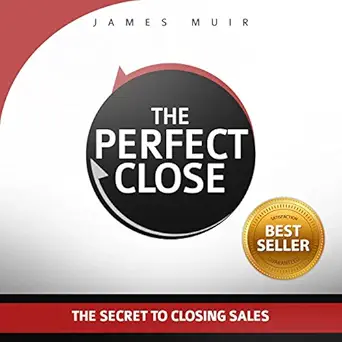 the perfect close the secret to closing sales the best selling practices and techniques for closing the deal
