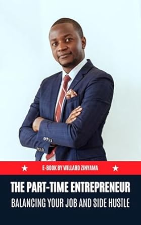the part time entrepreneur balancing your job and side hustle 1st edition willard zinyama b0d6q4jxdc