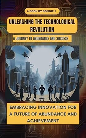 unleashing the technological revolution a journey to abundance and success embracing innovation for a future