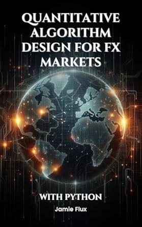 quantitative algorithm design for fx markets building high frequency trading systems with python 1st edition