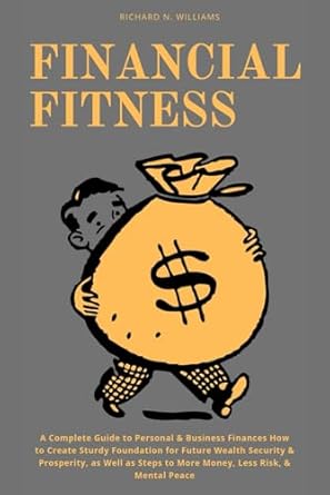 financial fitness a complete guide to personal and business finances how to create sturdy foundation for