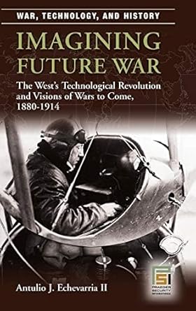 imagining future war the wests technological revolution and visions of wars to come 1880 1914 1st edition ii