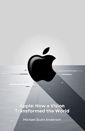 apple how a vision transformed the world from cupertino garage to technological revolution the story of a