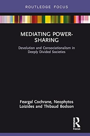 mediating power sharing devolution and consociationalism in deeply divided societies 1st edition feargal