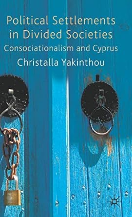 political settlements in divided societies consociationalism and cyprus 1st edition christalla yakinthou