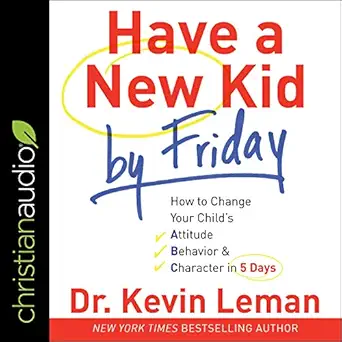 have a new kid by friday how to change your childs attitude behavior and character in 5 days 1st edition dr
