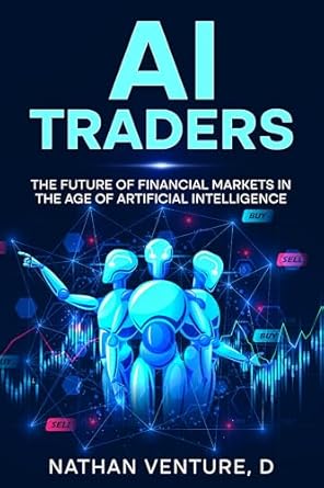 ai traders the future of financial markets in the age of artificial intelligence 1st edition nathan d venture