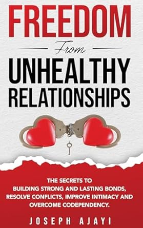 freedom from unhealthy relationships the secrets to building strong and lasting bonds resolve conflicts