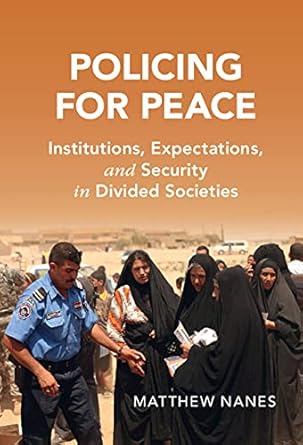 policing for peace institutions expectations and security in divided societies 1st edition matthew nanes
