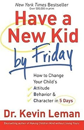 have a new kid by friday how to change your childs attitude behavior and character in 5 days 1st edition dr