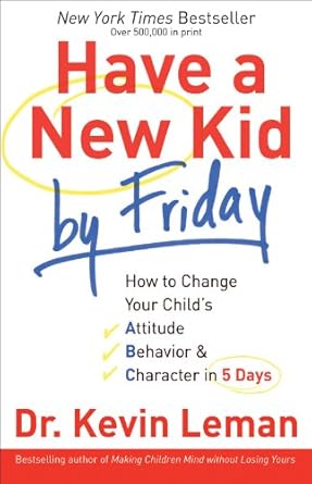 have a new kid by friday how to change your childs attitude behavior and character in 5 days 1st edition