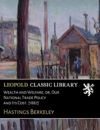 wealth and welfare or our national trade policy and its cost 1887 1st edition hastings berkeley b01jakcdog
