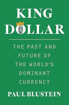 king dollar the past and future of the worlds dominant currency 1st edition paul blustein 0300270968,