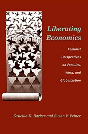 liberating economics feminist perspectives on families work and globalization 1st edition drucilla barker
