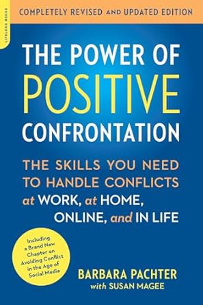 the power of positive confrontation the skills you need to handle conflicts at work at home online and in