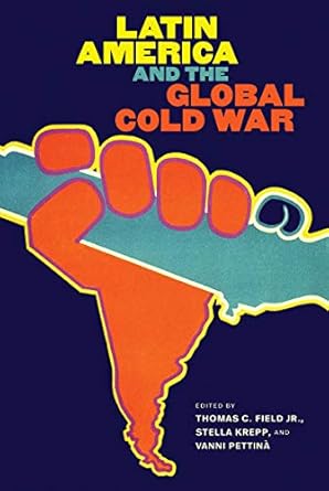 latin america and the global cold war 1st edition jr field, thomas c ,stella krepp ,vanni pettina b00khclzvo,