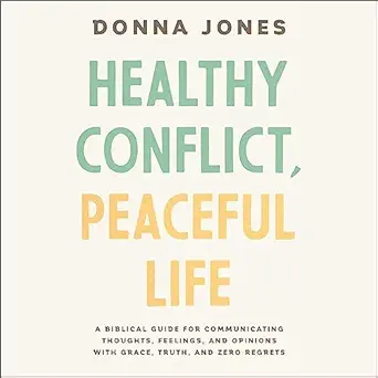 healthy conflict peaceful life a biblical guide for communicating thoughts feelings and opinions with grace