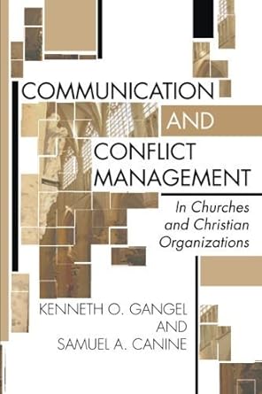 communication and conflict management in churches and christian organizations by kenneth o gangel 1st edition