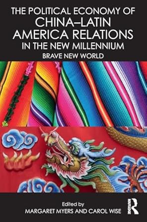 the political economy of china latin america relations in the new millennium 1st edition carol wisemargaret