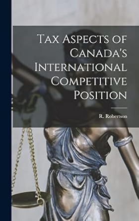tax aspects of canadas international competitive position 1st edition r robertson 1014234859, 978-1014234858