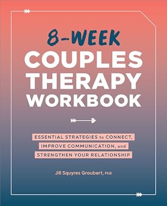 8 week couples therapy workbook essential strategies to connect improve communication and strengthen your