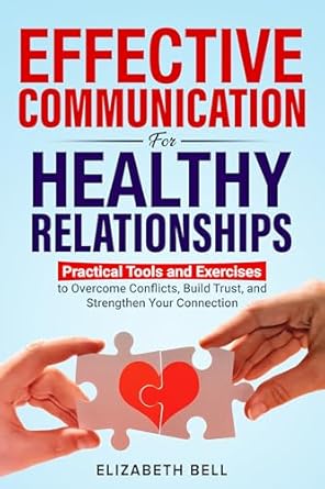 effective communication for healthy relationships practical tools and exercises to overcome conflicts build
