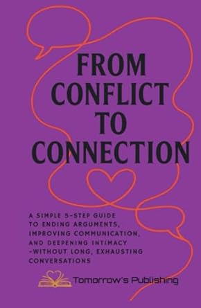 from conflict to connection a simple 5 step guide to ending arguments improving communication and deepening