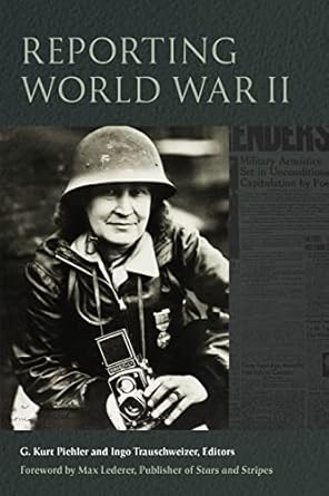 reporting world war ii 1st edition g kurt piehler ,ingo trauschweizer ,steven casey ,kendall cosley ,douglass