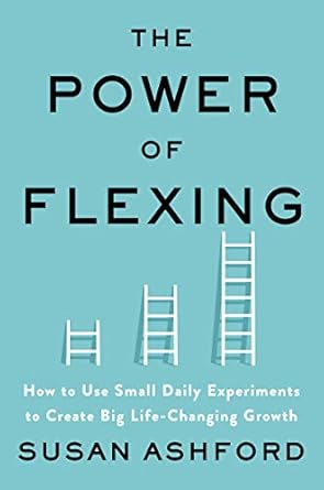 the power of flexing how to use small daily experiments to create big life changing growth 1st edition susan
