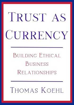 trust as currency building ethical business relationships 1st edition thomas koehl ,camille glover