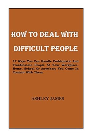 how to deal with difficult people 17 ways you can handle problematic and troublesome people at your workplace