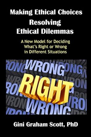 making ethical choices resolving ethical dilemmas 1st edition gini graham scott ph d 069244923x,