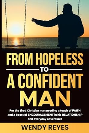 from hopeless to a confident man for the exhausted christian man that needs faith and encouragement in his