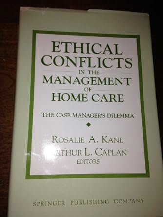 ethical conflicts in the management of home care the case managers dilemma 1st edition rosalie r kane ,arthur