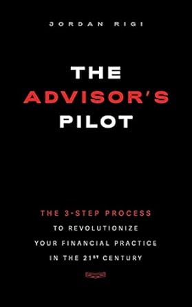 the advisors pilot the 3 step process to revolutionize your financial practice in the 21st century 1st