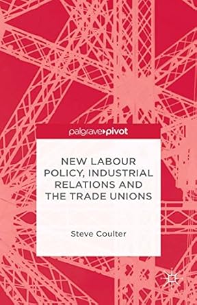 new labour policy industrial relations and the trade unions 2014th edition s coulter b00obqworq,