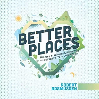 better places building stronger communities with authenticity and compassion 1st edition robert rasmussen