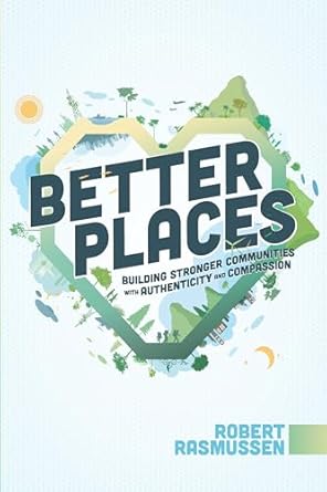 better places building stronger communities with authenticity and compassion 1st edition robert rasmussen